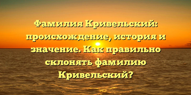 Фамилия Кривельский: происхождение, история и значение. Как правильно склонять фамилию Кривельский? Фамилия Кривельский: происхождение, история и значение. Как правильно склонять фамилию Кривельский?
