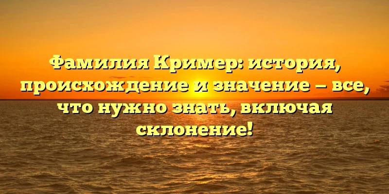 Фамилия Кример: история, происхождение и значение — все, что нужно знать, включая склонение! Фамилия Кример: история, происхождение и значение — все, что нужно знать, включая склонение!