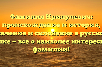 Фамилия Крипулевич: происхождение и история, значение и склонение в русском языке — все о наиболее интересной фамилии!