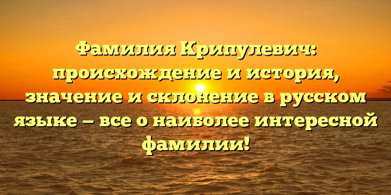 Фамилия Крипулевич: происхождение и история, значение и склонение в русском языке — все о наиболее интересной фамилии! Фамилия Крипулевич: происхождение и история, значение и склонение в русском языке — все о наиболее интересной фамилии!