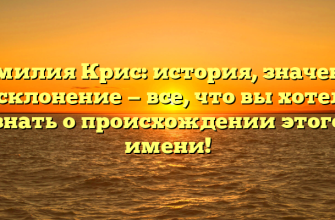 Фамилия Крис: история, значение и склонение — все, что вы хотели знать о происхождении этого имени!