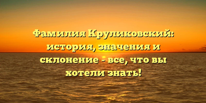 Фамилия Круликовский: история, значения и склонение - все, что вы хотели знать! Фамилия Круликовский: история, значения и склонение - все, что вы хотели знать!