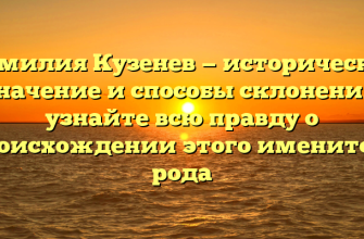 Фамилия Кузенев — историческое значение и способы склонения: узнайте всю правду о происхождении этого именитого рода