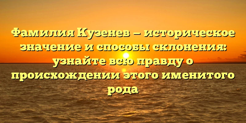 Фамилия Кузенев — историческое значение и способы склонения: узнайте всю правду о происхождении этого именитого рода Фамилия Кузенев — историческое значение и способы склонения: узнайте всю правду о происхождении этого именитого рода