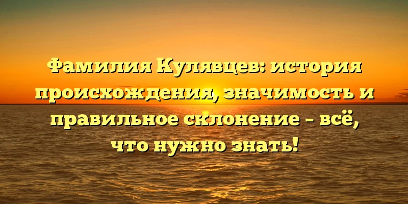 Фамилия Кулявцев: история происхождения, значимость и правильное склонение – всё, что нужно знать! Фамилия Кулявцев: история происхождения, значимость и правильное склонение – всё, что нужно знать!