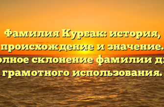 Фамилия Курбак: история, происхождение и значение. Полное склонение фамилии для грамотного использования.