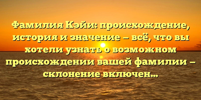 Фамилия Кэйи: происхождение, история и значение — всё, что вы хотели узнать о возможном происхождении вашей фамилии — склонение включено! Фамилия Кэйи: происхождение, история и значение — всё, что вы хотели узнать о возможном происхождении вашей фамилии — склонение включено!