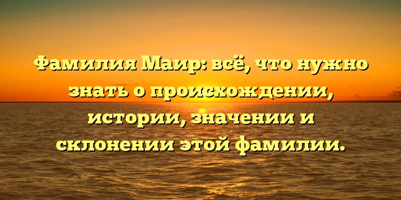Фамилия Маир: всё, что нужно знать о происхождении, истории, значении и склонении этой фамилии. Фамилия Маир: всё, что нужно знать о происхождении, истории, значении и склонении этой фамилии.