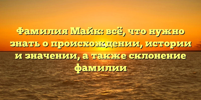 Фамилия Майк: всё, что нужно знать о происхождении, истории и значении, а также склонение фамилии Фамилия Майк: всё, что нужно знать о происхождении, истории и значении, а также склонение фамилии