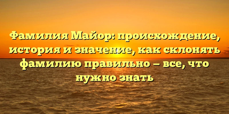 Фамилия Майор: происхождение, история и значение, как склонять фамилию правильно — все, что нужно знать Фамилия Майор: происхождение, история и значение, как склонять фамилию правильно — все, что нужно знать