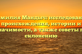 Фамилия Мандыч: исследование происхождения, истории и значимости, а также советы по склонению