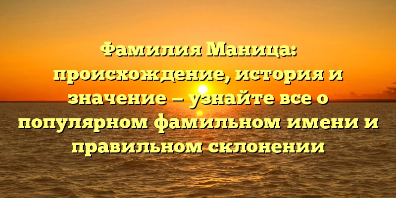 Фамилия Маница: происхождение, история и значение — узнайте все о популярном фамильном имени и правильном склонении Фамилия Маница: происхождение, история и значение — узнайте все о популярном фамильном имени и правильном склонении