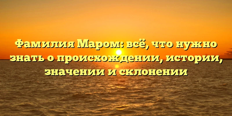 Фамилия Маром: всё, что нужно знать о происхождении, истории, значении и склонении Фамилия Маром: всё, что нужно знать о происхождении, истории, значении и склонении