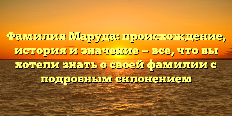 Фамилия Маруда: происхождение, история и значение — все, что вы хотели знать о своей фамилии с подробным склонением