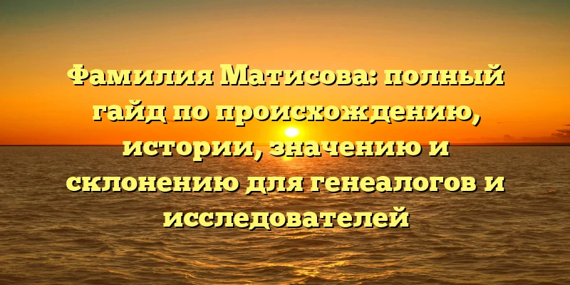 Фамилия Матисова: полный гайд по происхождению, истории, значению и склонению для генеалогов и исследователей Фамилия Матисова: полный гайд по происхождению, истории, значению и склонению для генеалогов и исследователей