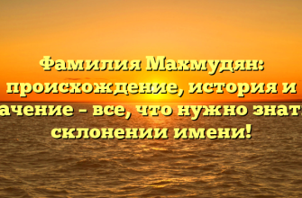 Фамилия Махмудян: происхождение, история и значение – все, что нужно знать о склонении имени!