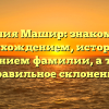 Фамилия Машир: знакомство с происхождением, историей и значением фамилии, а также правильное склонение