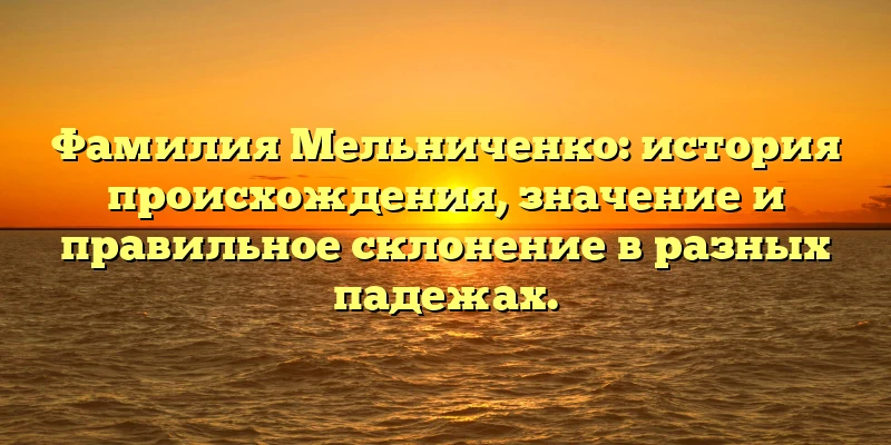 Фамилия Мельниченко: история происхождения, значение и правильное склонение в разных падежах. Фамилия Мельниченко: история происхождения, значение и правильное склонение в разных падежах.