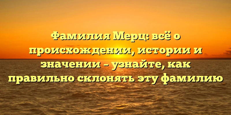 Фамилия Мерц: всё о происхождении, истории и значении – узнайте, как правильно склонять эту фамилию Фамилия Мерц: всё о происхождении, истории и значении – узнайте, как правильно склонять эту фамилию