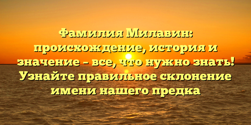 Фамилия Милавин: происхождение, история и значение – все, что нужно знать! Узнайте правильное склонение имени нашего предка