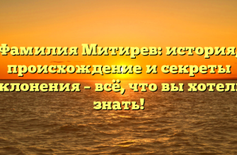 Фамилия Митирев: история, происхождение и секреты склонения – всё, что вы хотели знать!