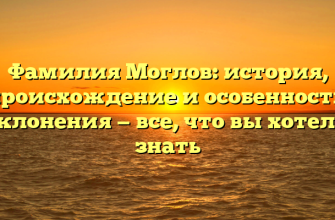 Фамилия Моглов: история, происхождение и особенности склонения — все, что вы хотели знать