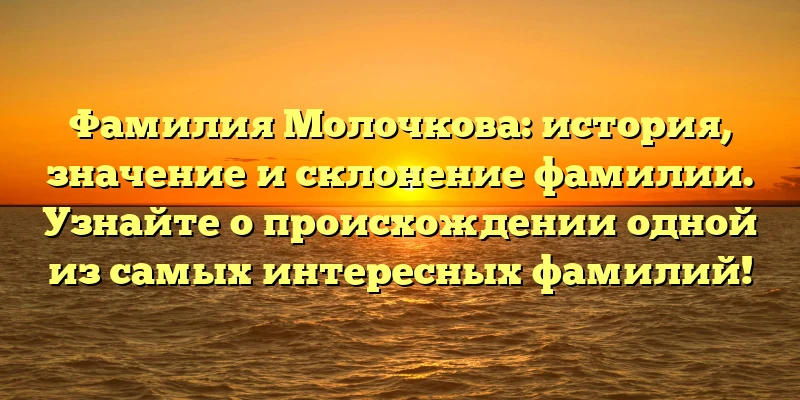 Фамилия Молочкова: история, значение и склонение фамилии. Узнайте о происхождении одной из самых интересных фамилий! Фамилия Молочкова: история, значение и склонение фамилии. Узнайте о происхождении одной из самых интересных фамилий!