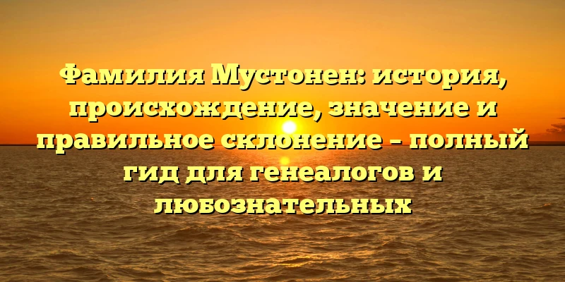 Фамилия Мустонен: история, происхождение, значение и правильное склонение – полный гид для генеалогов и любознательных Фамилия Мустонен: история, происхождение, значение и правильное склонение – полный гид для генеалогов и любознательных