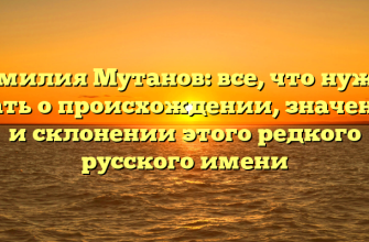 Фамилия Мутанов: все, что нужно знать о происхождении, значении и склонении этого редкого русского имени