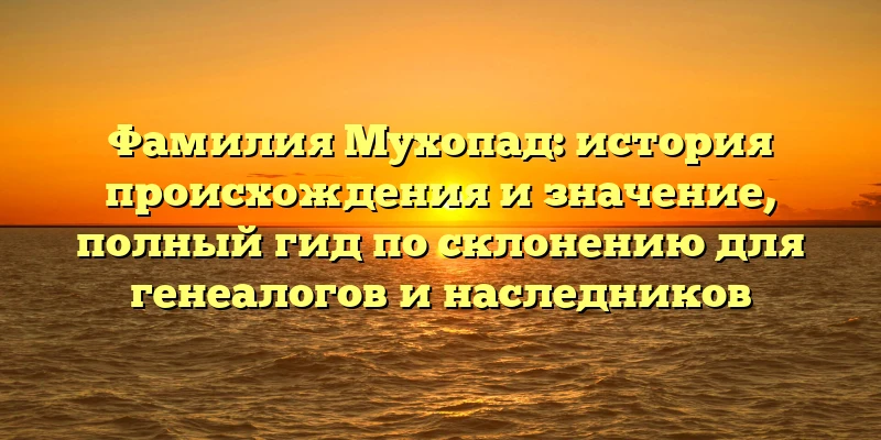 Фамилия Мухопад: история происхождения и значениe, полный гид по склонению для генеалогов и наследников Фамилия Мухопад: история происхождения и значениe, полный гид по склонению для генеалогов и наследников