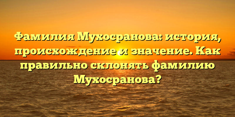 Фамилия Мухосранова: история, происхождение и значение. Как правильно склонять фамилию Мухосранова?