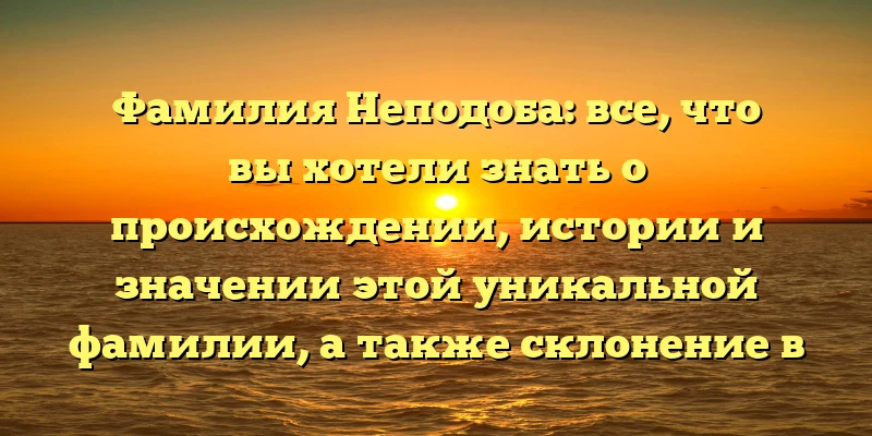 Фамилия Неподоба: все, что вы хотели знать о происхождении, истории и значении этой уникальной фамилии, а также склонение в разных падежах Фамилия Неподоба: все, что вы хотели знать о происхождении, истории и значении этой уникальной фамилии, а также склонение в разных падежах
