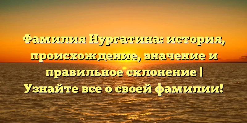 Фамилия Нургатина: история, происхождение, значение и правильное склонение | Узнайте все о своей фамилии! Фамилия Нургатина: история, происхождение, значение и правильное склонение | Узнайте все о своей фамилии!