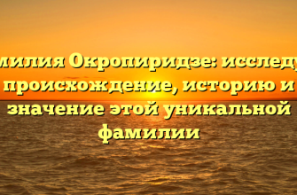 Фамилия Окропиридзе: исследуем происхождение, историю и значение этой уникальной фамилии