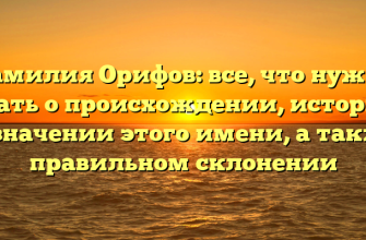 Фамилия Орифов: все, что нужно знать о происхождении, истории и значении этого имени, а также правильном склонении