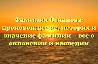 Фамилия Осканова: происхождение, история и значение фамилии — все о склонении и наследии