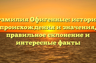 Фамилия Офигенные: история происхождения и значения, правильное склонение и интересные факты