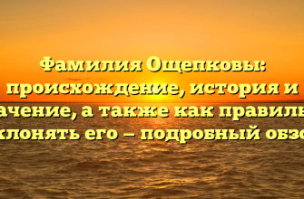 Фамилия Ощепковы: происхождение, история и значение, а также как правильно склонять его — подробный обзор