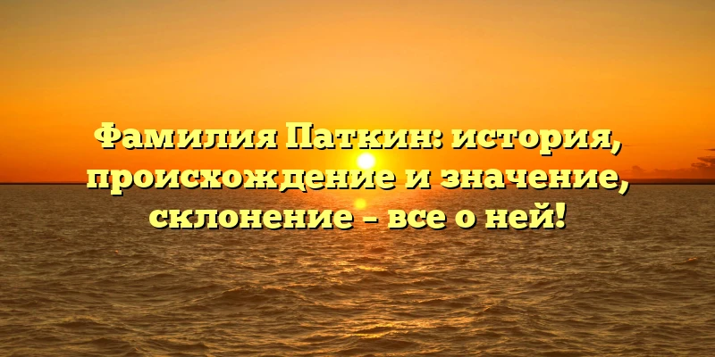Фамилия Паткин: история, происхождение и значение, склонение – все о ней! Фамилия Паткин: история, происхождение и значение, склонение – все о ней!