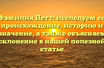 Фамилия Петт: исследуем ее происхождение, историю и значение, а также объясняем склонение в нашей полезной статье
