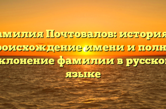 Фамилия Почтовалов: история и происхождение имени и полное склонение фамилии в русском языке