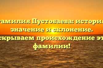 Фамилия Пустобаева: история, значение и склонение. Раскрываем происхождение этой фамилии!