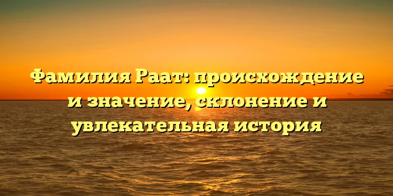 Фамилия Раат: происхождение и значение, склонение и увлекательная история Фамилия Раат: происхождение и значение, склонение и увлекательная история