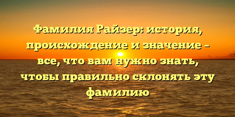Фамилия Райзер: история, происхождение и значение – все, что вам нужно знать, чтобы правильно склонять эту фамилию Фамилия Райзер: история, происхождение и значение – все, что вам нужно знать, чтобы правильно склонять эту фамилию