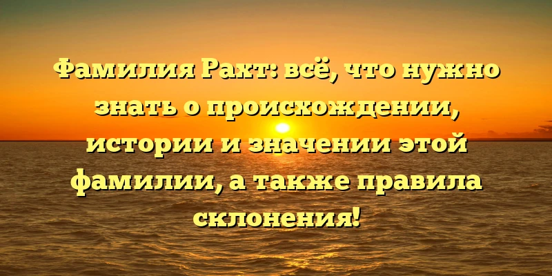 Фамилия Рахт: всё, что нужно знать о происхождении, истории и значении этой фамилии, а также правила склонения! Фамилия Рахт: всё, что нужно знать о происхождении, истории и значении этой фамилии, а также правила склонения!