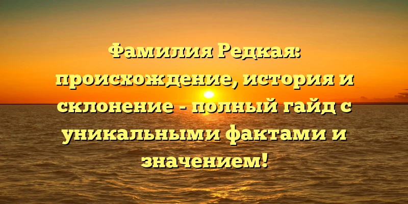 Фамилия Редкая: происхождение, история и склонение - полный гайд с уникальными фактами и значением! Фамилия Редкая: происхождение, история и склонение - полный гайд с уникальными фактами и значением!