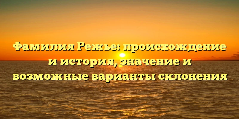 Фамилия Режье: происхождение и история, значение и возможные варианты склонения Фамилия Режье: происхождение и история, значение и возможные варианты склонения