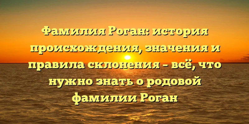 Фамилия Роган: история происхождения, значения и правила склонения – всё, что нужно знать о родовой фамилии Роган Фамилия Роган: история происхождения, значения и правила склонения – всё, что нужно знать о родовой фамилии Роган