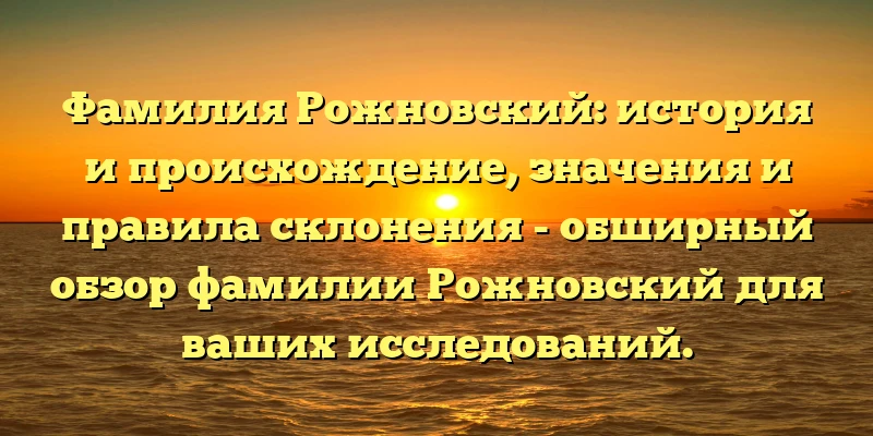 Фамилия Рожновский: история и происхождение, значения и правила склонения - обширный обзор фамилии Рожновский для ваших исследований. Фамилия Рожновский: история и происхождение, значения и правила склонения - обширный обзор фамилии Рожновский для ваших исследований.