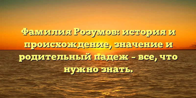 Фамилия Розумов: история и происхождение, значение и родительный падеж – все, что нужно знать. Фамилия Розумов: история и происхождение, значение и родительный падеж – все, что нужно знать.